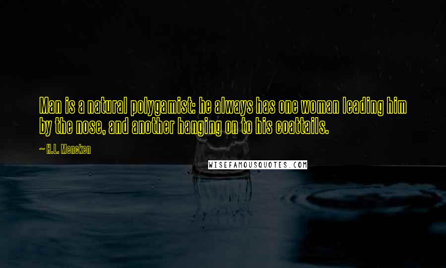 H.L. Mencken Quotes: Man is a natural polygamist: he always has one woman leading him by the nose, and another hanging on to his coattails.