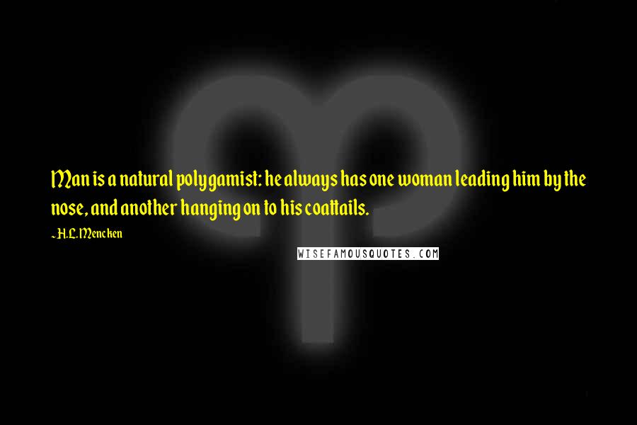 H.L. Mencken Quotes: Man is a natural polygamist: he always has one woman leading him by the nose, and another hanging on to his coattails.