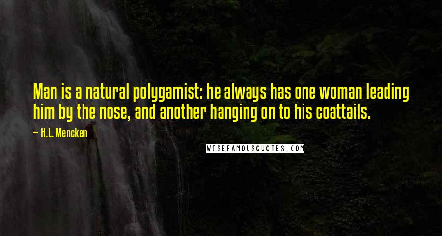 H.L. Mencken Quotes: Man is a natural polygamist: he always has one woman leading him by the nose, and another hanging on to his coattails.