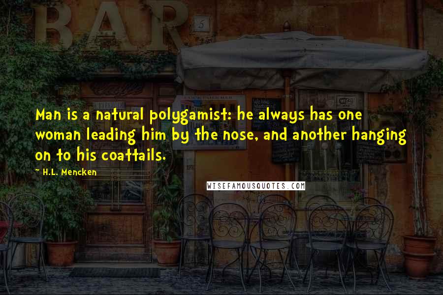 H.L. Mencken Quotes: Man is a natural polygamist: he always has one woman leading him by the nose, and another hanging on to his coattails.