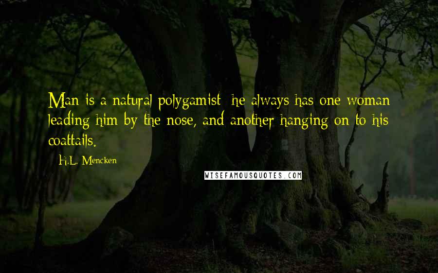 H.L. Mencken Quotes: Man is a natural polygamist: he always has one woman leading him by the nose, and another hanging on to his coattails.