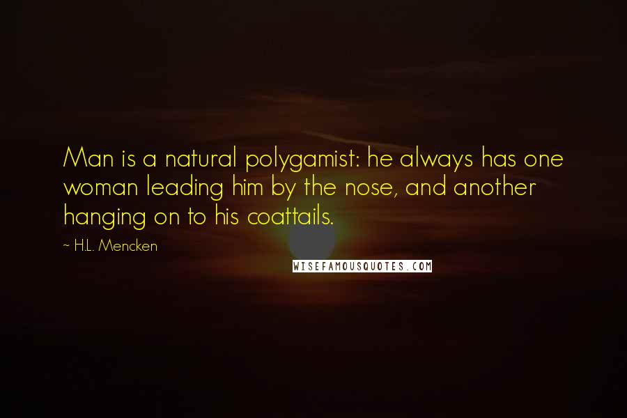 H.L. Mencken Quotes: Man is a natural polygamist: he always has one woman leading him by the nose, and another hanging on to his coattails.