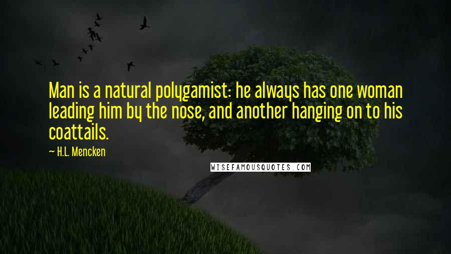 H.L. Mencken Quotes: Man is a natural polygamist: he always has one woman leading him by the nose, and another hanging on to his coattails.