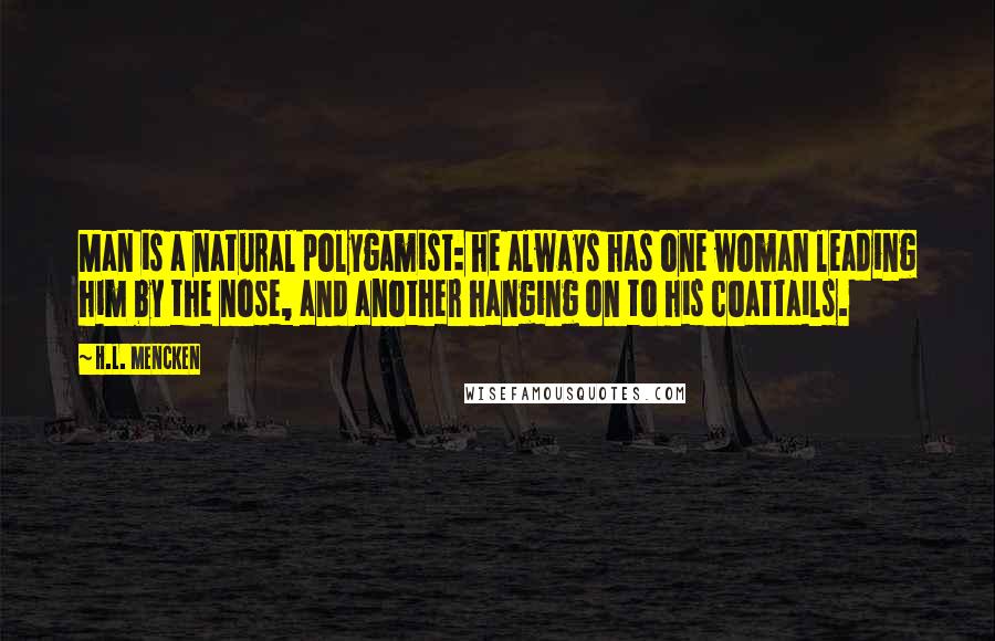 H.L. Mencken Quotes: Man is a natural polygamist: he always has one woman leading him by the nose, and another hanging on to his coattails.