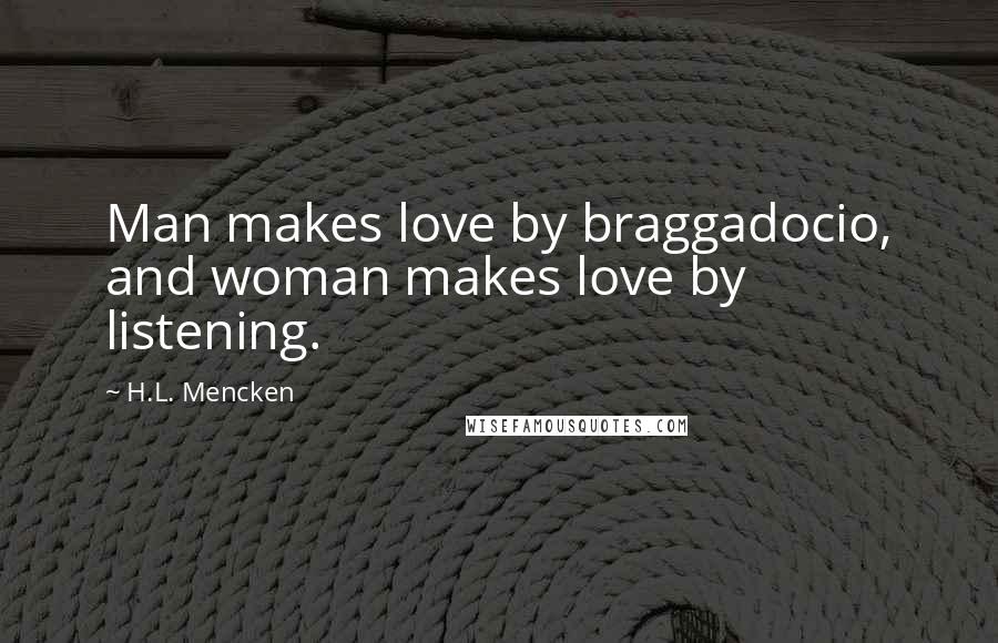 H.L. Mencken Quotes: Man makes love by braggadocio, and woman makes love by listening.