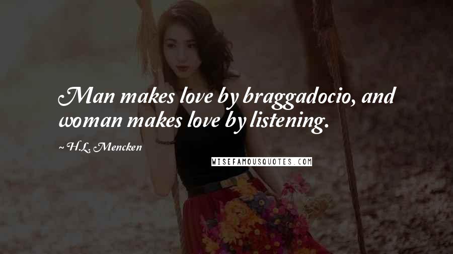 H.L. Mencken Quotes: Man makes love by braggadocio, and woman makes love by listening.
