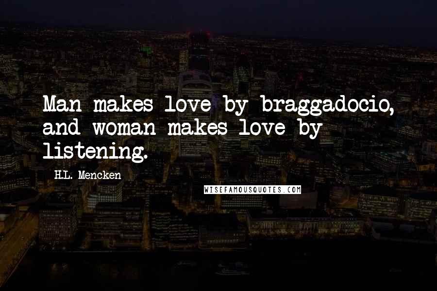 H.L. Mencken Quotes: Man makes love by braggadocio, and woman makes love by listening.