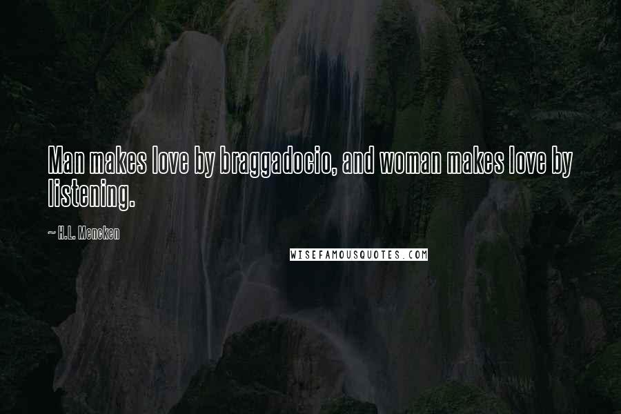 H.L. Mencken Quotes: Man makes love by braggadocio, and woman makes love by listening.