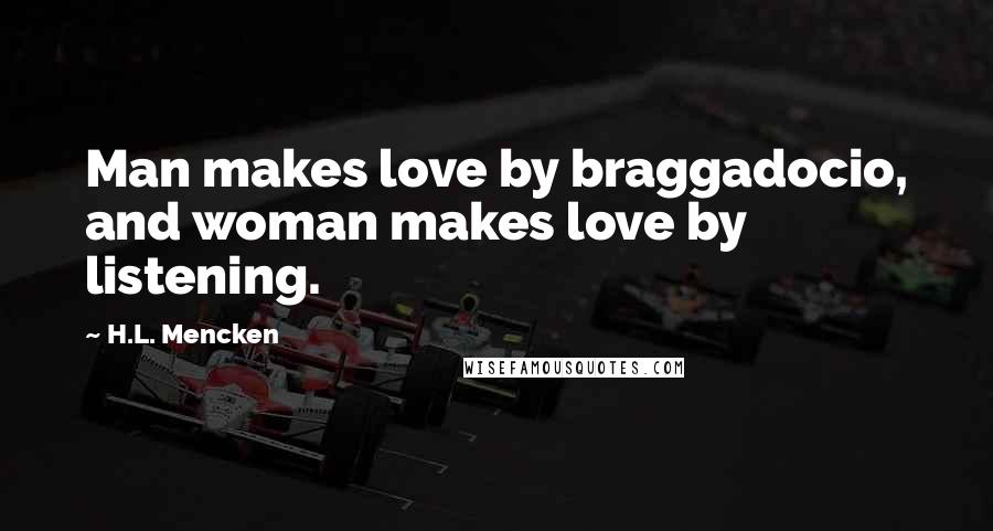 H.L. Mencken Quotes: Man makes love by braggadocio, and woman makes love by listening.