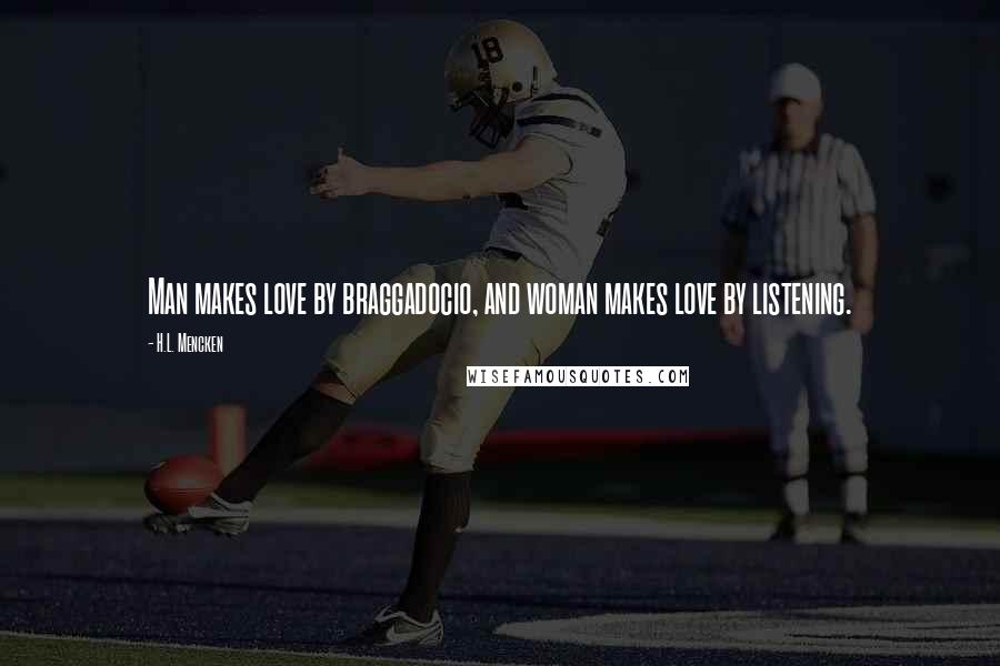 H.L. Mencken Quotes: Man makes love by braggadocio, and woman makes love by listening.