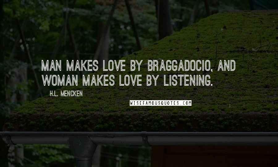 H.L. Mencken Quotes: Man makes love by braggadocio, and woman makes love by listening.