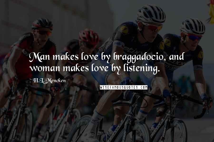 H.L. Mencken Quotes: Man makes love by braggadocio, and woman makes love by listening.