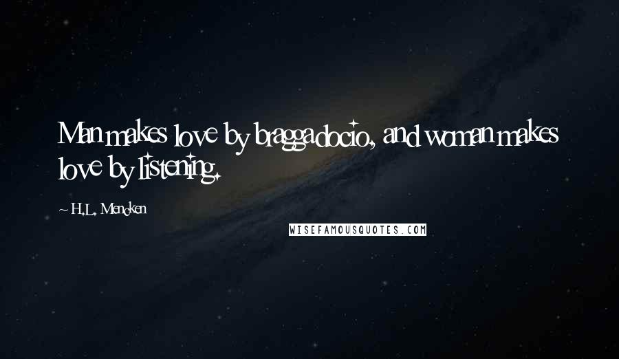 H.L. Mencken Quotes: Man makes love by braggadocio, and woman makes love by listening.