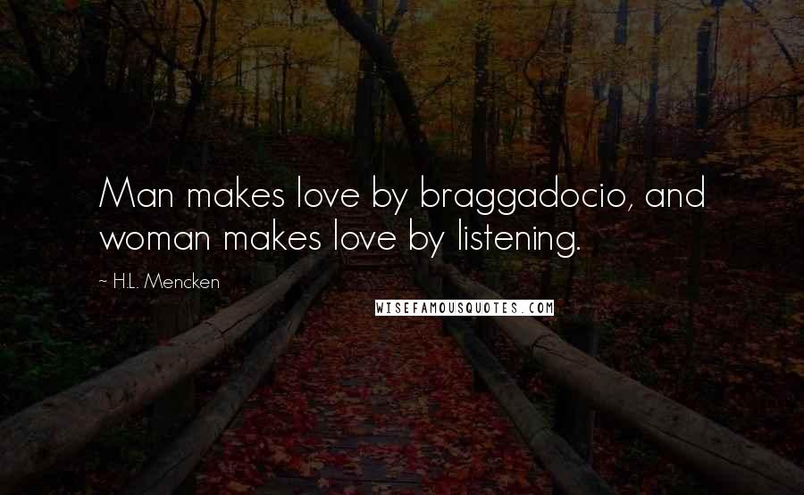 H.L. Mencken Quotes: Man makes love by braggadocio, and woman makes love by listening.