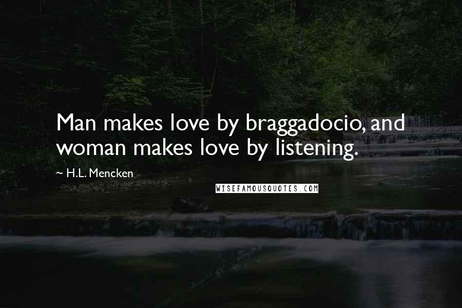 H.L. Mencken Quotes: Man makes love by braggadocio, and woman makes love by listening.