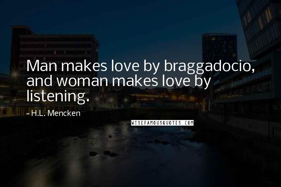 H.L. Mencken Quotes: Man makes love by braggadocio, and woman makes love by listening.