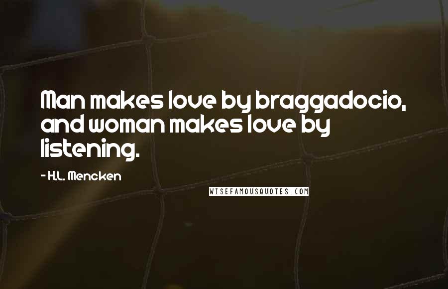 H.L. Mencken Quotes: Man makes love by braggadocio, and woman makes love by listening.