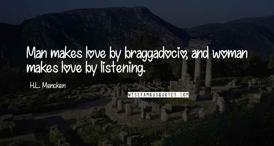 H.L. Mencken Quotes: Man makes love by braggadocio, and woman makes love by listening.