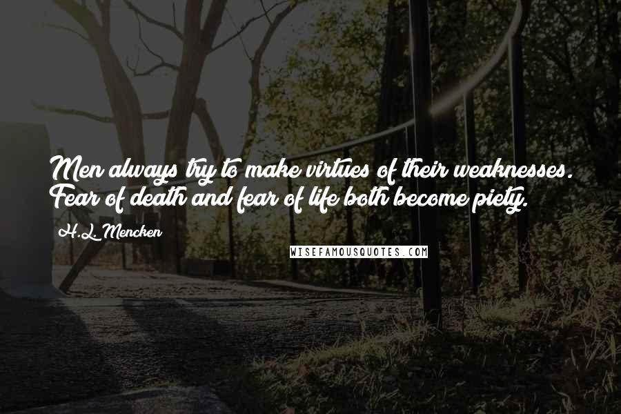 H.L. Mencken Quotes: Men always try to make virtues of their weaknesses. Fear of death and fear of life both become piety.