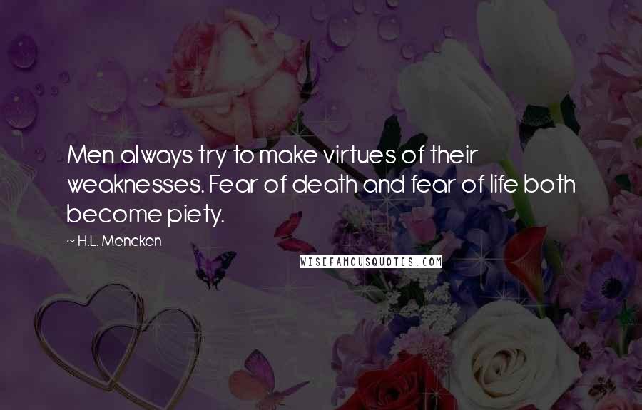 H.L. Mencken Quotes: Men always try to make virtues of their weaknesses. Fear of death and fear of life both become piety.