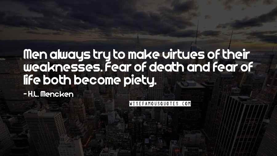 H.L. Mencken Quotes: Men always try to make virtues of their weaknesses. Fear of death and fear of life both become piety.