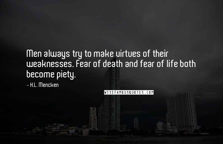 H.L. Mencken Quotes: Men always try to make virtues of their weaknesses. Fear of death and fear of life both become piety.