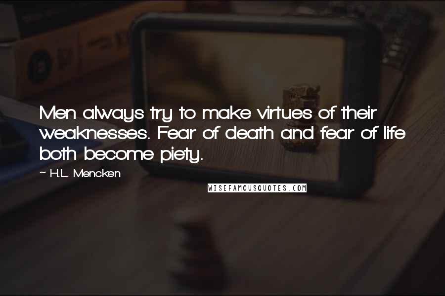 H.L. Mencken Quotes: Men always try to make virtues of their weaknesses. Fear of death and fear of life both become piety.