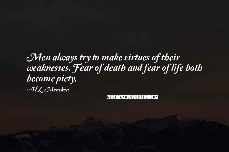 H.L. Mencken Quotes: Men always try to make virtues of their weaknesses. Fear of death and fear of life both become piety.