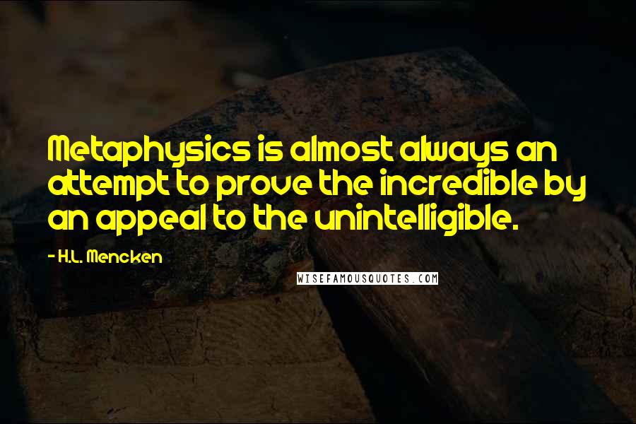 H.L. Mencken Quotes: Metaphysics is almost always an attempt to prove the incredible by an appeal to the unintelligible.