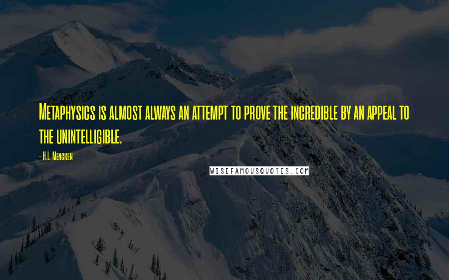 H.L. Mencken Quotes: Metaphysics is almost always an attempt to prove the incredible by an appeal to the unintelligible.