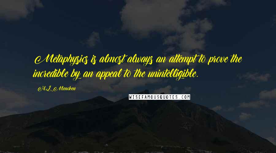 H.L. Mencken Quotes: Metaphysics is almost always an attempt to prove the incredible by an appeal to the unintelligible.