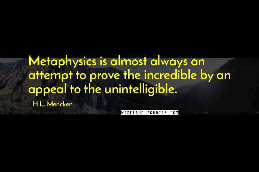 H.L. Mencken Quotes: Metaphysics is almost always an attempt to prove the incredible by an appeal to the unintelligible.