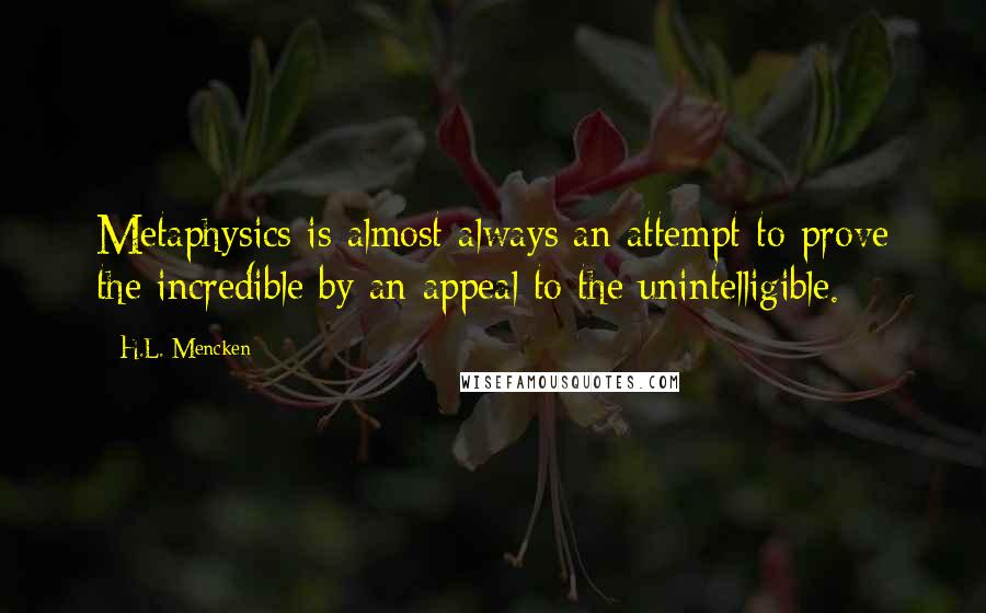 H.L. Mencken Quotes: Metaphysics is almost always an attempt to prove the incredible by an appeal to the unintelligible.