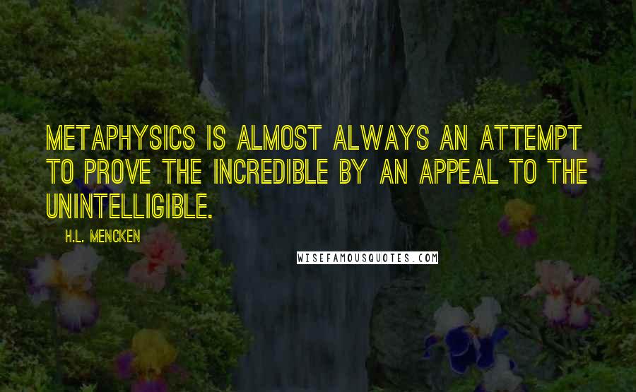 H.L. Mencken Quotes: Metaphysics is almost always an attempt to prove the incredible by an appeal to the unintelligible.