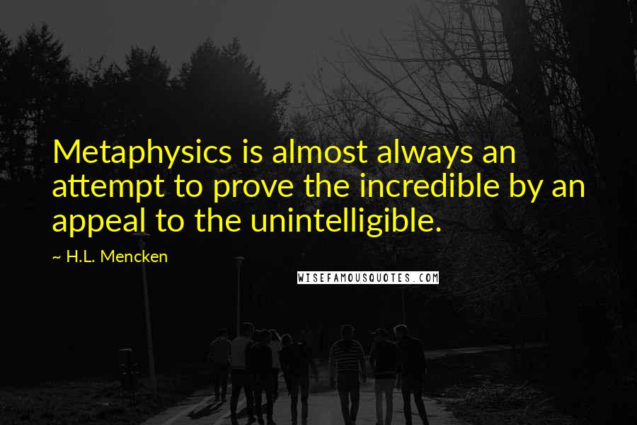 H.L. Mencken Quotes: Metaphysics is almost always an attempt to prove the incredible by an appeal to the unintelligible.