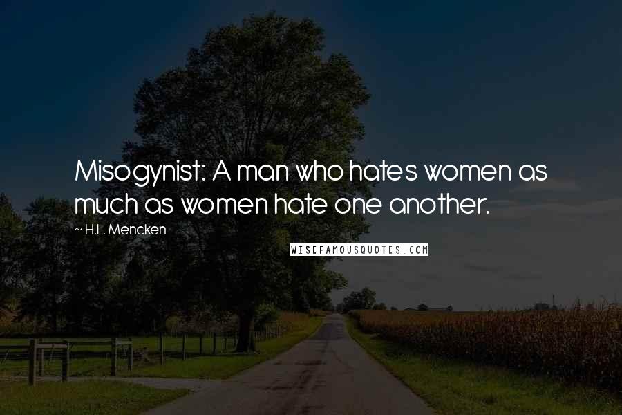 H.L. Mencken Quotes: Misogynist: A man who hates women as much as women hate one another.