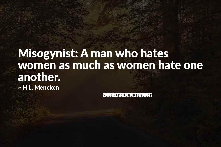 H.L. Mencken Quotes: Misogynist: A man who hates women as much as women hate one another.
