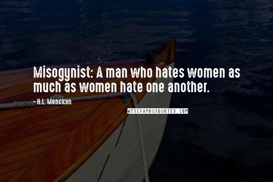 H.L. Mencken Quotes: Misogynist: A man who hates women as much as women hate one another.