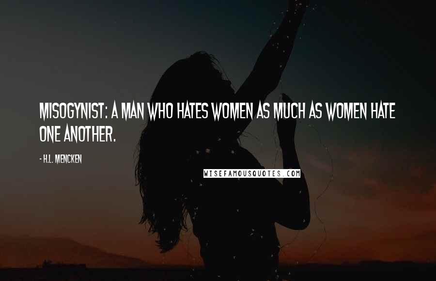 H.L. Mencken Quotes: Misogynist: A man who hates women as much as women hate one another.