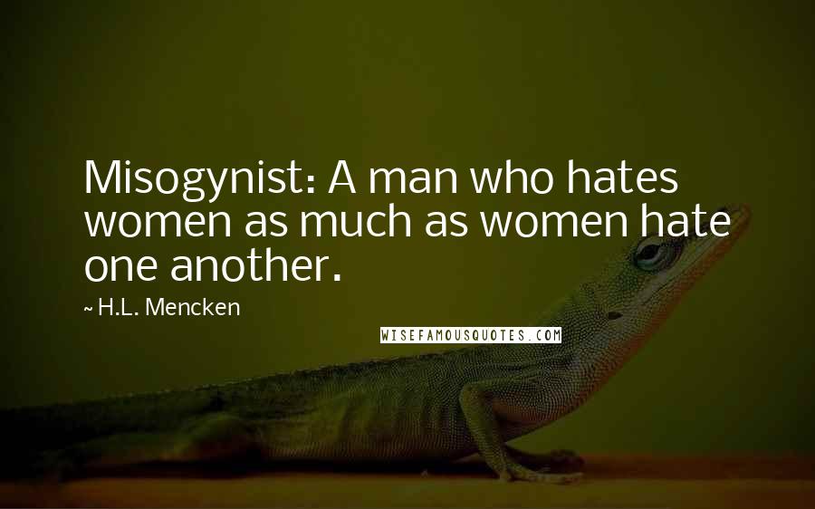 H.L. Mencken Quotes: Misogynist: A man who hates women as much as women hate one another.