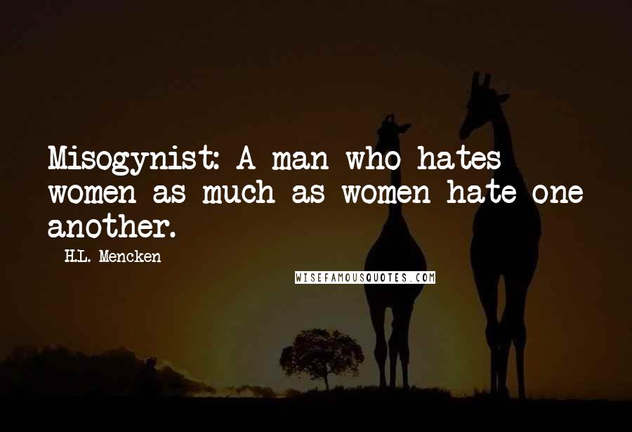 H.L. Mencken Quotes: Misogynist: A man who hates women as much as women hate one another.