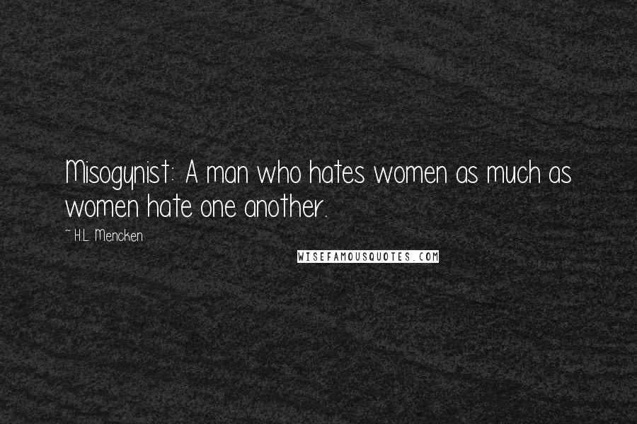 H.L. Mencken Quotes: Misogynist: A man who hates women as much as women hate one another.