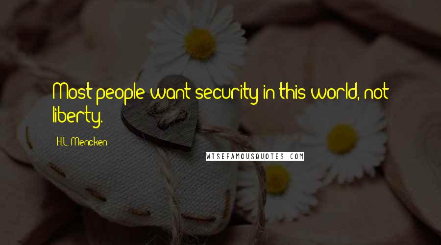 H.L. Mencken Quotes: Most people want security in this world, not liberty.