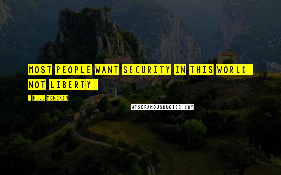 H.L. Mencken Quotes: Most people want security in this world, not liberty.