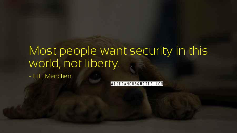 H.L. Mencken Quotes: Most people want security in this world, not liberty.