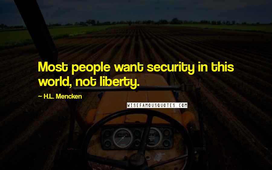 H.L. Mencken Quotes: Most people want security in this world, not liberty.