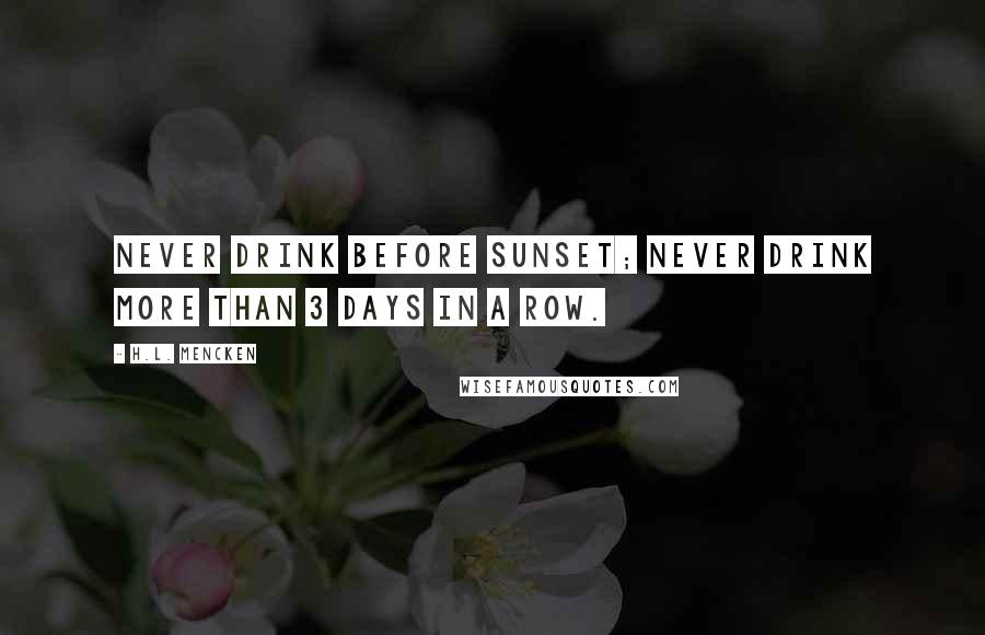 H.L. Mencken Quotes: Never drink before sunset; Never drink more than 3 days in a row.