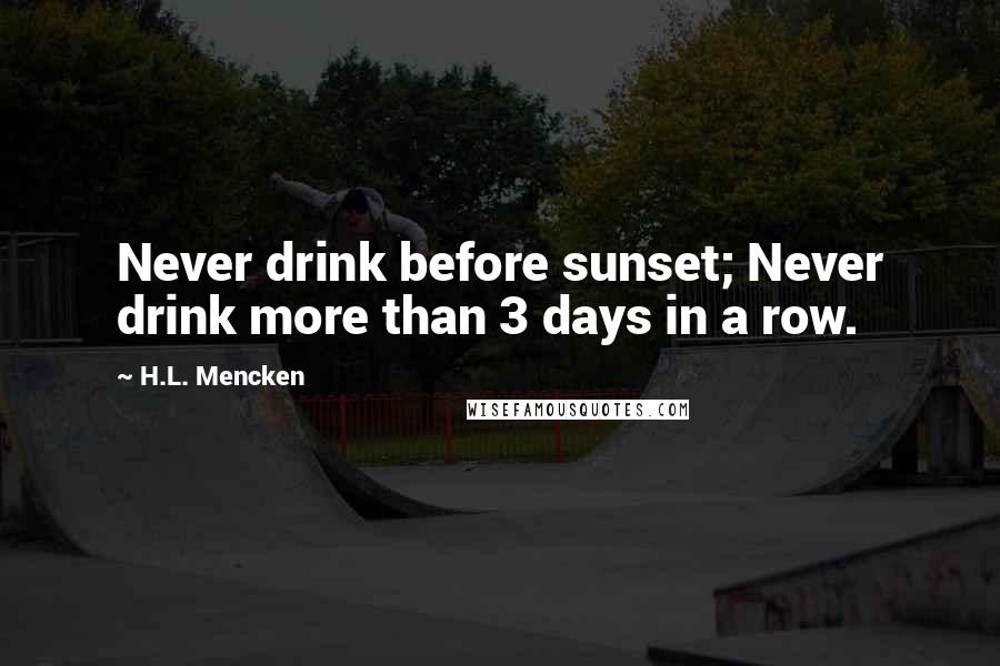 H.L. Mencken Quotes: Never drink before sunset; Never drink more than 3 days in a row.