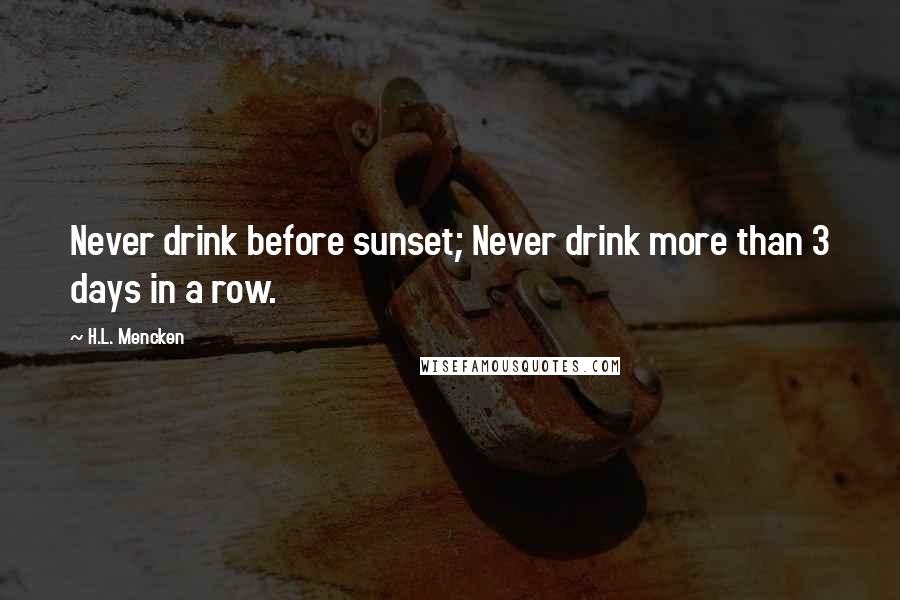 H.L. Mencken Quotes: Never drink before sunset; Never drink more than 3 days in a row.