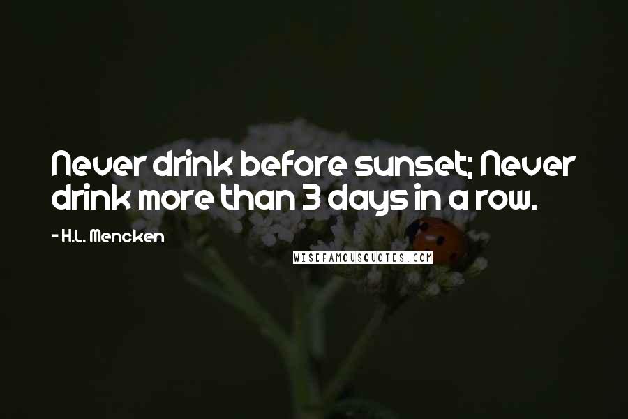 H.L. Mencken Quotes: Never drink before sunset; Never drink more than 3 days in a row.
